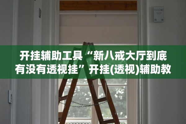 开挂辅助工具“新八戒大厅到底有没有透视挂”开挂(透视)辅助教程