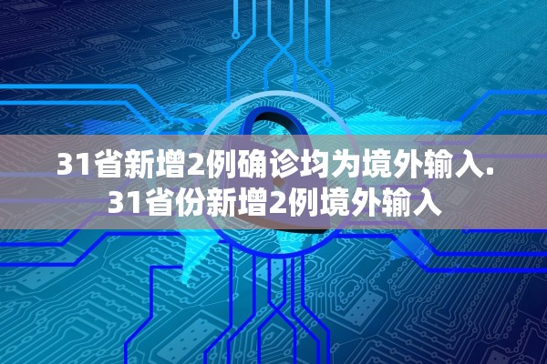 31省新增2例确诊均为境外输入.31省份新增2例境外输入