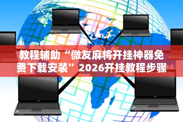 教程辅助“微友麻将开挂神器免费下载安装”2026开挂教程步骤