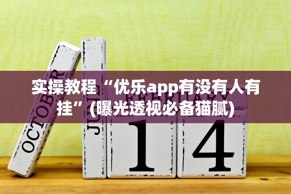 实操教程“优乐app有没有人有挂”(曝光透视必备猫腻)