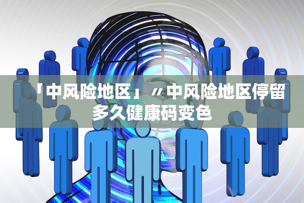 「中风险地区」〃中风险地区停留多久健康码变色