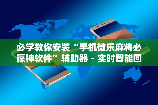 必学教你安装“手机微乐麻将必赢神软件”辅助器 – 实时智能回复