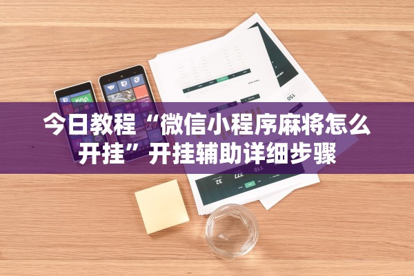 今日教程“微信小程序麻将怎么开挂”开挂辅助详细步骤