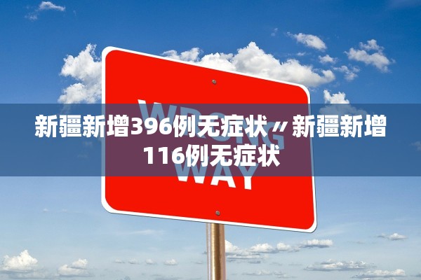 新疆新增396例无症状〃新疆新增116例无症状