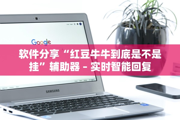 软件分享“红豆牛牛到底是不是挂”辅助器 – 实时智能回复