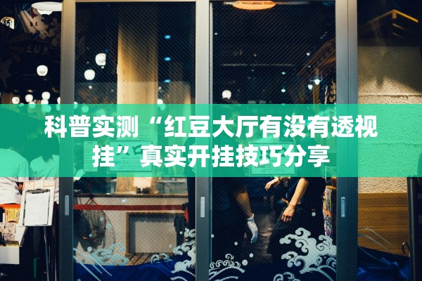 科普实测“红豆大厅有没有透视挂”真实开挂技巧分享