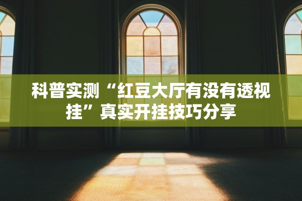 科普实测“红豆大厅有没有透视挂	”真实开挂技巧分享