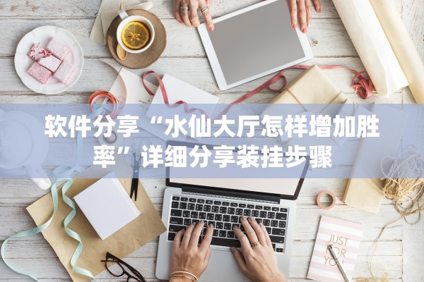 软件分享“水仙大厅怎样增加胜率”详细分享装挂步骤