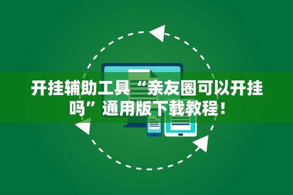开挂辅助工具“亲友圈可以开挂吗	”通用版下载教程！