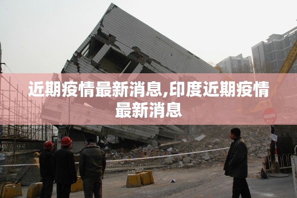 近期疫情最新消息,印度近期疫情最新消息