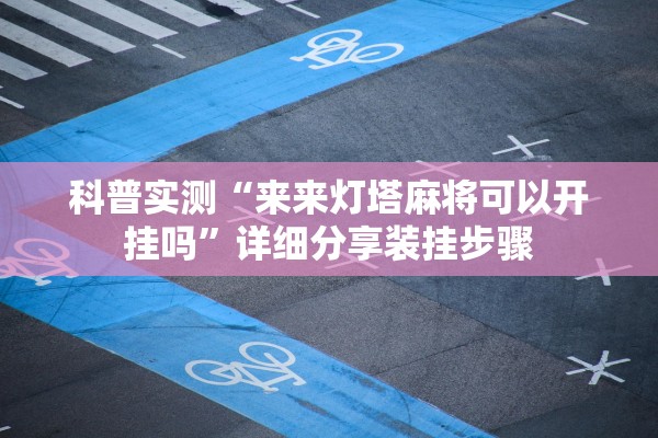 科普实测“来来灯塔麻将可以开挂吗”详细分享装挂步骤