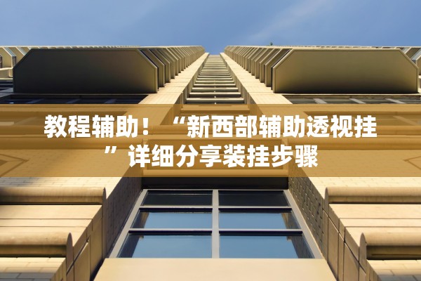教程辅助！“新西部辅助透视挂”详细分享装挂步骤