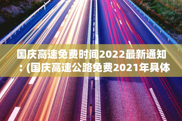 国庆高速免费时间2022最新通知︰(国庆高速公路免费2021年具体时间)