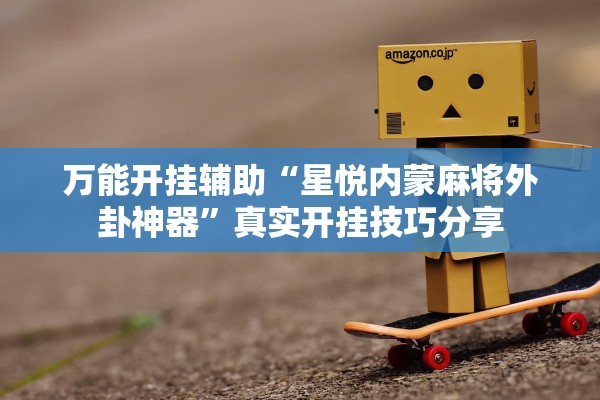 万能开挂辅助“星悦内蒙麻将外卦神器”真实开挂技巧分享