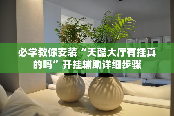 必学教你安装“天酷大厅有挂真的吗	”开挂辅助详细步骤