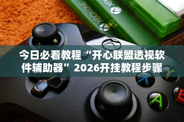 今日必看教程“开心联盟透视软件辅助器”2026开挂教程步骤