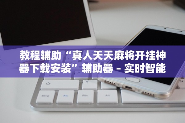 开挂辅助工具“九天大厅有辅助软件吗”辅助器 – 实时智能回复