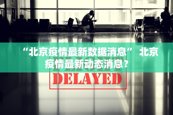 “北京疫情最新数据消息” 北京疫情最新动态消息？