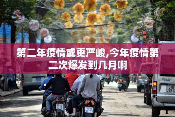 第二年疫情或更严峻,今年疫情第二次爆发到几月啊