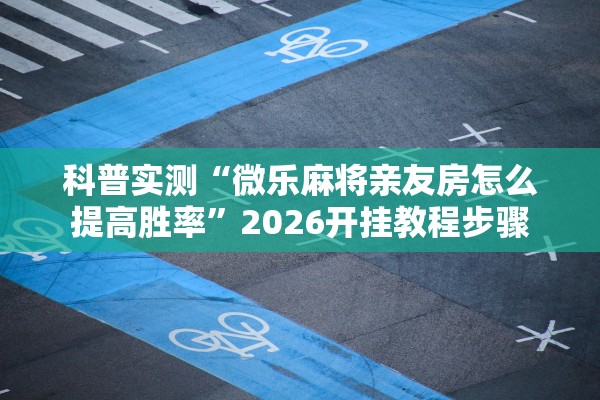 玩家必备攻略“微乐石家庄麻将开挂器通用版”详细分享装挂步骤