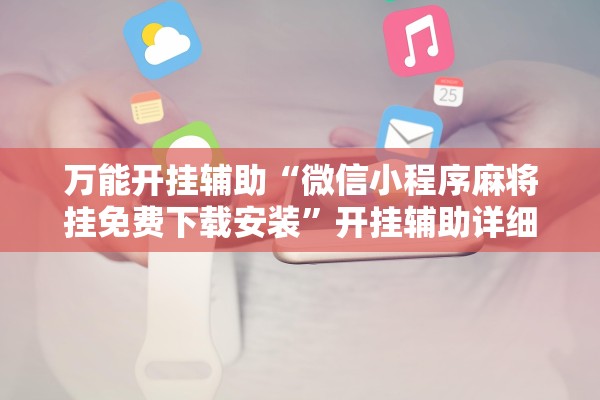 万能开挂辅助“微信小程序麻将挂免费下载安装”开挂辅助详细步骤