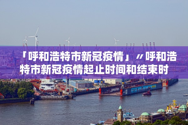 「呼和浩特市新冠疫情」〃呼和浩特市新冠疫情起止时间和结束时间
