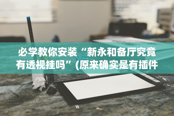 必学教你安装“新永和备厅究竟有透视挂吗”(原来确实是有插件)