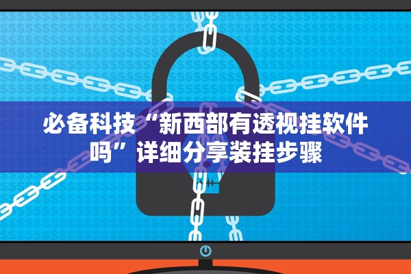 必备科技“新西部有透视挂软件吗	”详细分享装挂步骤