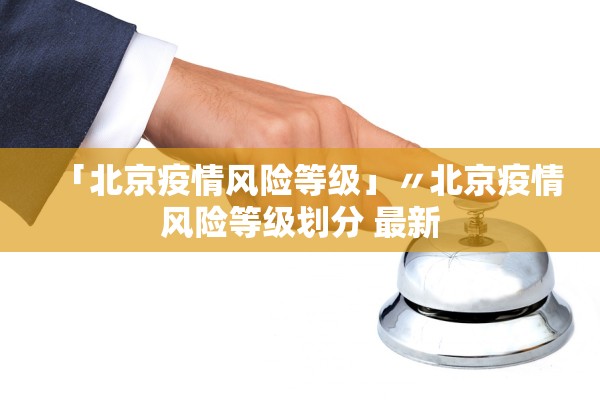 「北京疫情风险等级」〃北京疫情风险等级划分 最新