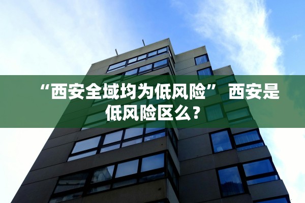 “西安全域均为低风险” 西安是低风险区么？
