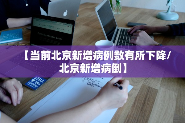 【当前北京新增病例数有所下降/北京新增病倒】 【当前北京新增病例数有所下降/北京新增病倒】