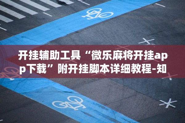 开挂辅助工具“微乐麻将开挂app下载”附开挂脚本详细教程-知乎