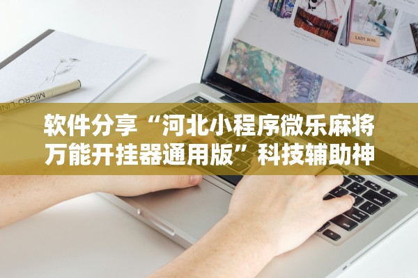软件分享“河北小程序微乐麻将万能开挂器通用版	”科技辅助神器手机版教程