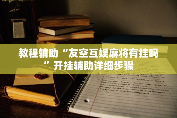 教程辅助“友空互娱麻将有挂吗”开挂辅助详细步骤