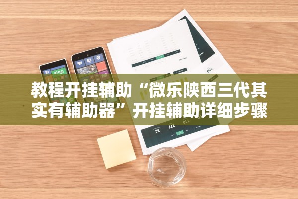 教程开挂辅助“微乐陕西三代其实有辅助器	”开挂辅助详细步骤