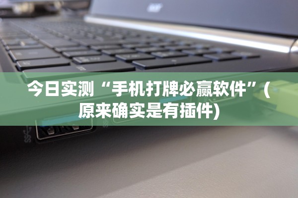 今日实测“手机打牌必赢软件”(原来确实是有插件)