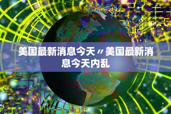 美国最新消息今天〃美国最新消息今天内乱 美国最新消息今天〃美国最新消息今天内乱