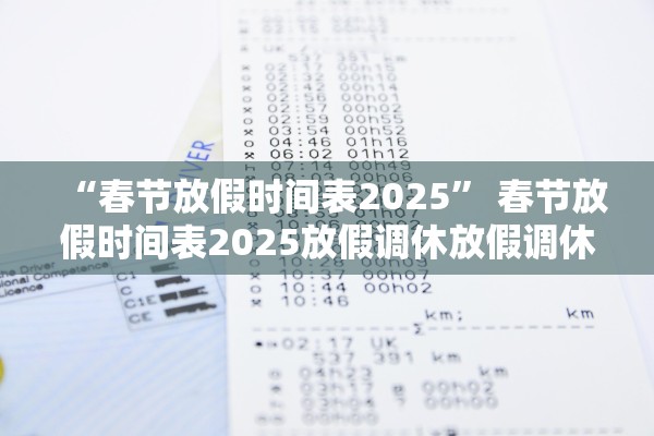 “春节放假时间表2025” 春节放假时间表2025放假调休放假调休放其？