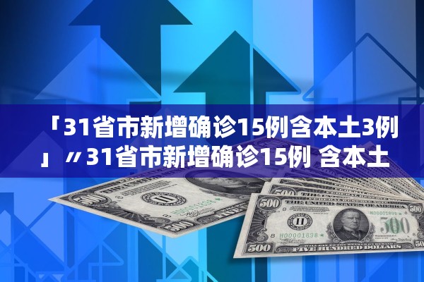 「31省市新增确诊15例含本土3例」〃31省市新增确诊15例 含本土1例 「31省市新增确诊15例含本土3例」〃31省市新增确诊15例 含本土1例