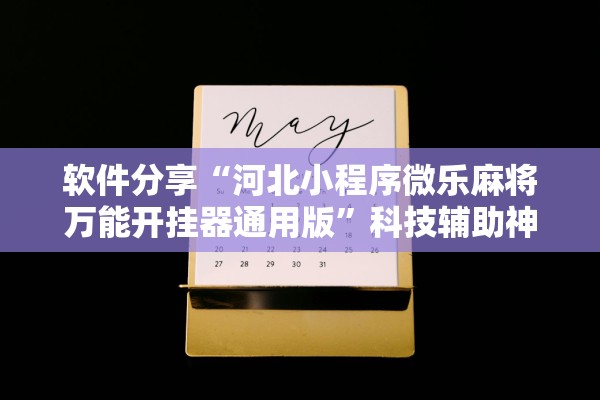 软件分享“河北小程序微乐麻将万能开挂器通用版	”科技辅助神器手机版教程