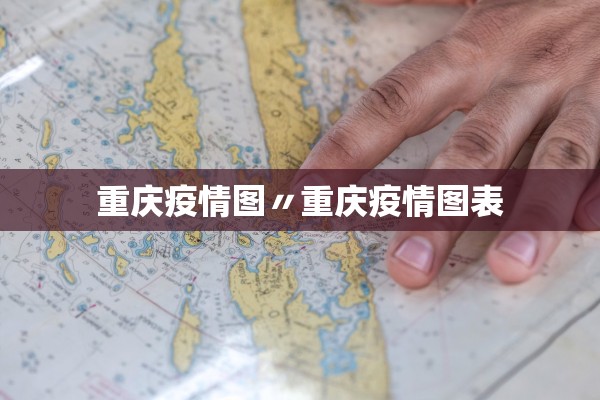 重庆疫情图〃重庆疫情图表