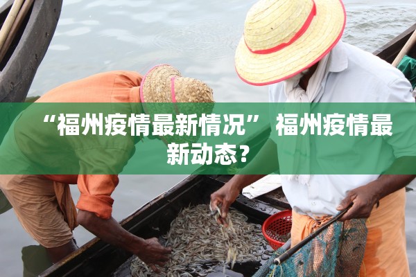 “福州疫情最新情况	” 福州疫情最新动态？