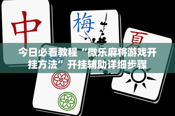 今日必看教程“微乐麻将游戏开挂方法”开挂辅助详细步骤