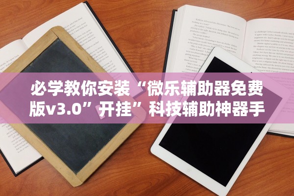 必学教你安装“微乐辅助器免费版v3.0	”开挂”科技辅助神器手机版教程