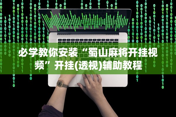 必学教你安装“蜀山麻将开挂视频	”开挂(透视)辅助教程