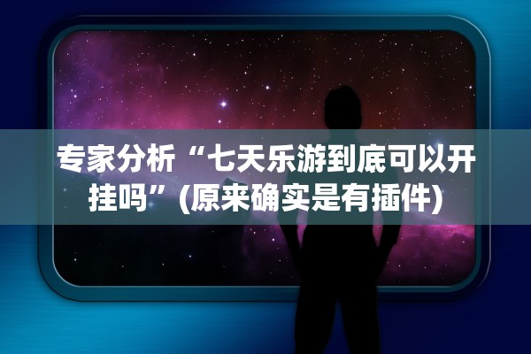 专家分析“七天乐游到底可以开挂吗”(原来确实是有插件)