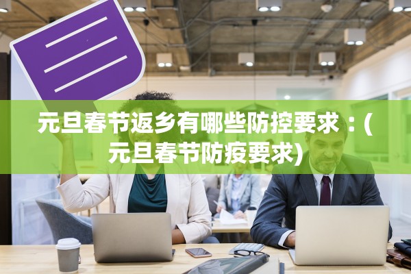 元旦春节返乡有哪些防控要求︰(元旦春节防疫要求)