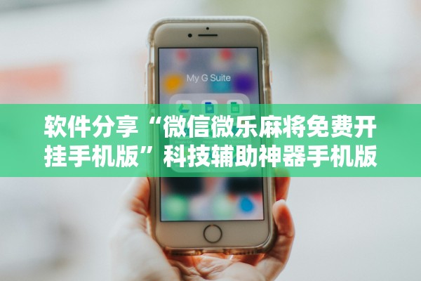 软件分享“微信微乐麻将免费开挂手机版	”科技辅助神器手机版教程