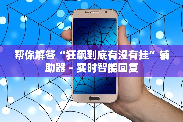 帮你解答“狂飙到底有没有挂	”辅助器 – 实时智能回复