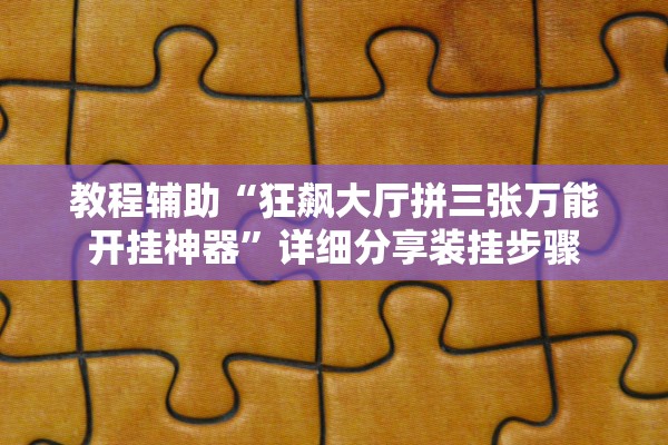 教程辅助“狂飙大厅拼三张万能开挂神器	”详细分享装挂步骤